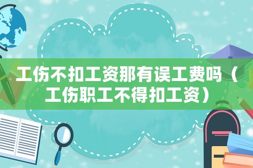 工傷不扣工資那有誤工費(fèi)嗎（工傷職工不得扣工資）