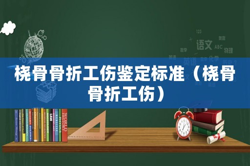 橈骨骨折工傷鑒定標準（橈骨骨折工傷）