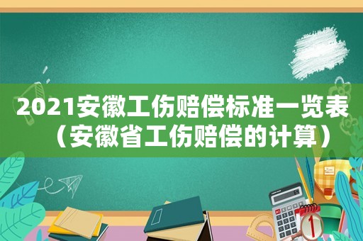 2021安徽工傷賠償標準一覽表（安徽省工傷賠償的計算）