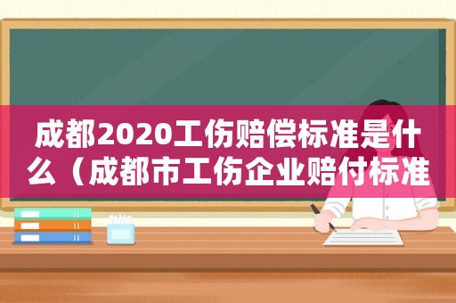 成都2020工傷賠償標準是什么（成都市工傷企業(yè)賠付標準）