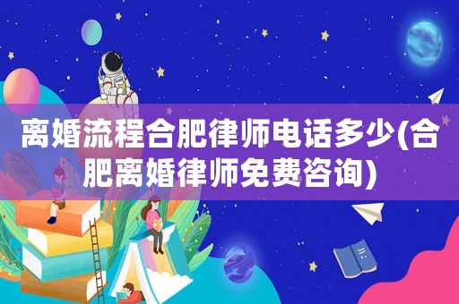 離婚流程合肥律師電話多少(合肥離婚律師免費咨詢)