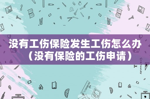 沒有工傷保險發生工傷怎么辦（沒有保險的工傷申請）