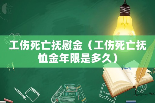 工傷死亡撫慰金（工傷死亡撫恤金年限是多久）