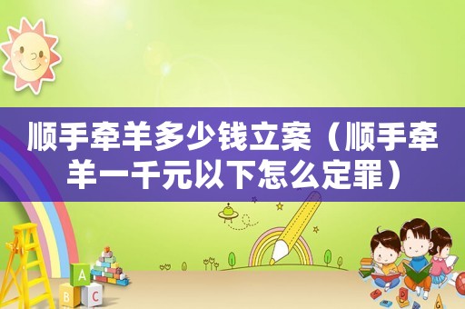 順手牽羊多少錢立案（順手牽羊一千元以下怎么定罪）