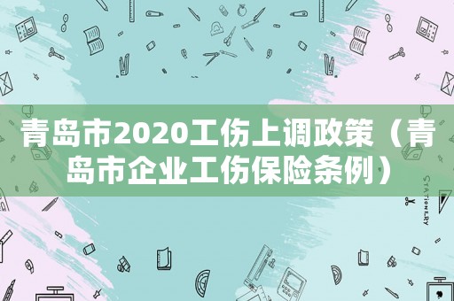 青島市2020工傷上調政策（青島市企業工傷保險條例）