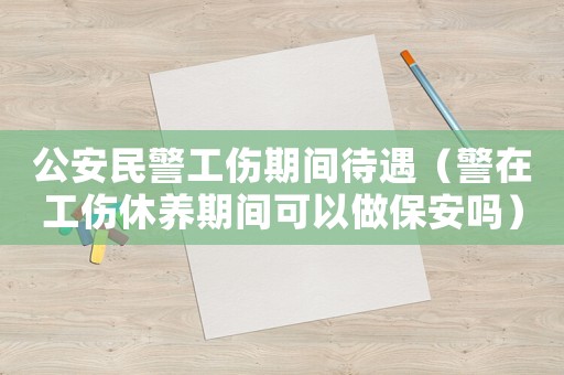 公安民警工傷期間待遇（警在工傷休養期間可以做保安嗎）