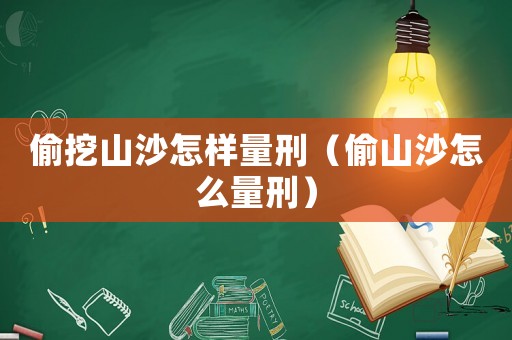 偷挖山沙怎樣量刑（偷山沙怎么量刑）