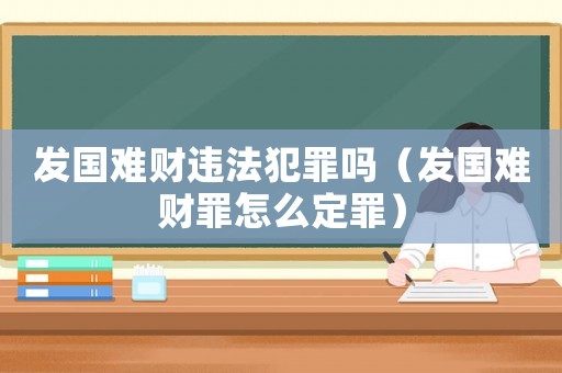 發國難財違法犯罪嗎（發國難財罪怎么定罪）