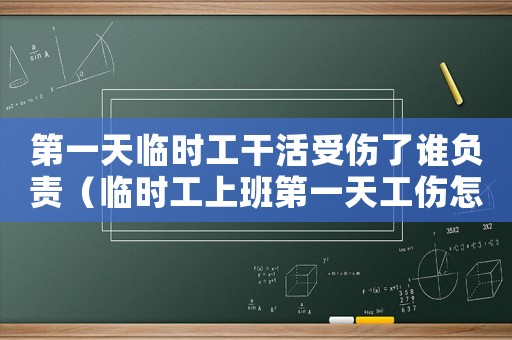 第一天臨時工干活受傷了誰負責（臨時工上班第一天工傷怎么辦）