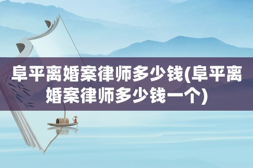 阜平離婚案律師多少錢(阜平離婚案律師多少錢一個(gè))