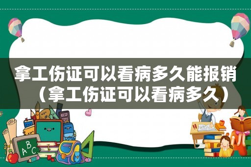 拿工傷證可以看病多久能報銷（拿工傷證可以看病多久）