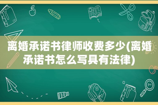 離婚承諾書律師收費多少(離婚承諾書怎么寫具有法律)