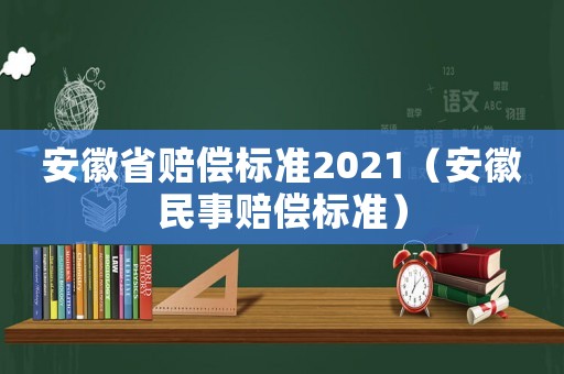 安徽省賠償標準2021（安徽民事賠償標準）