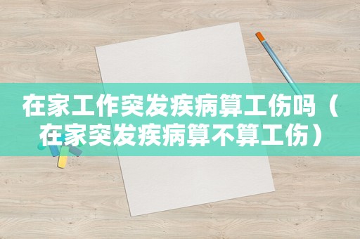 在家工作突發(fā)疾病算工傷嗎（在家突發(fā)疾病算不算工傷）