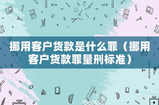 挪用客戶貨款是什么罪（挪用客戶貨款罪量刑標準）