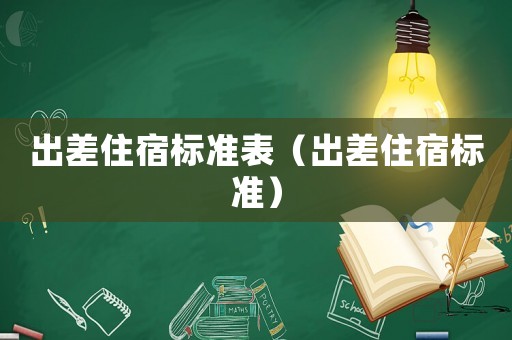 出差住宿標(biāo)準(zhǔn)表（出差住宿標(biāo)準(zhǔn)）