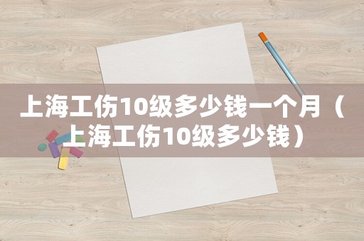 上海工傷10級多少錢一個月（上海工傷10級多少錢）