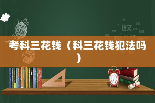 考科三花錢（科三花錢犯法嗎）