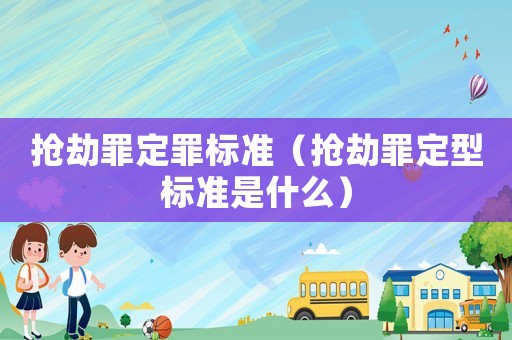 搶劫罪定罪標準（搶劫罪定型標準是什么）