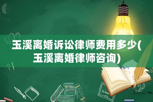 玉溪離婚訴訟律師費用多少(玉溪離婚律師咨詢)