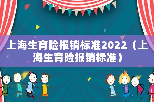上海生育險報銷標準2022（上海生育險報銷標準）