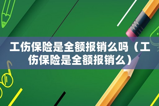 工傷保險是全額報銷么嗎（工傷保險是全額報銷么）