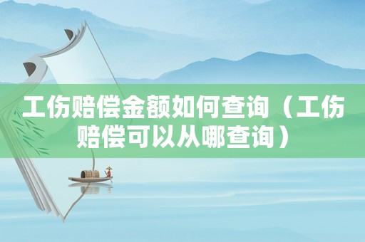 工傷賠償金額如何查詢（工傷賠償可以從哪查詢）