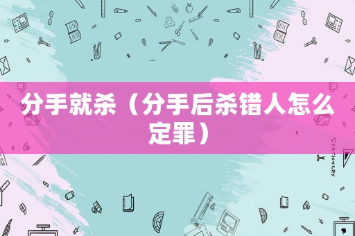 分手就殺（分手后殺錯人怎么定罪）
