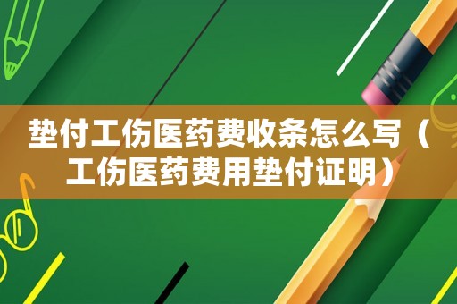 墊付工傷醫(yī)藥費(fèi)收條怎么寫（工傷醫(yī)藥費(fèi)用墊付證明）