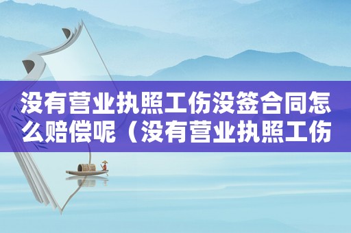 沒有營業(yè)執(zhí)照工傷沒簽合同怎么賠償呢（沒有營業(yè)執(zhí)照工傷）