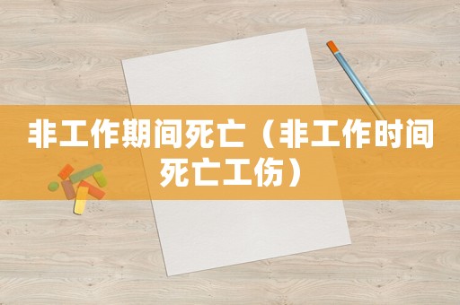 非工作期間死亡（非工作時間死亡工傷）