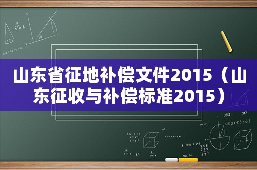 山東省征地補償文件2015（山東征收與補償標準2015）