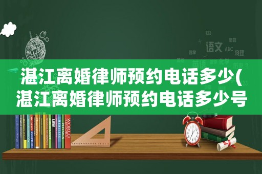 湛江離婚律師預(yù)約電話多少(湛江離婚律師預(yù)約電話多少號(hào))