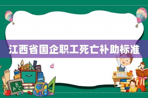 江西省國(guó)企職工死亡補(bǔ)助標(biāo)準(zhǔn)