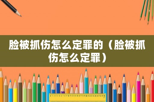 臉被抓傷怎么定罪的（臉被抓傷怎么定罪）