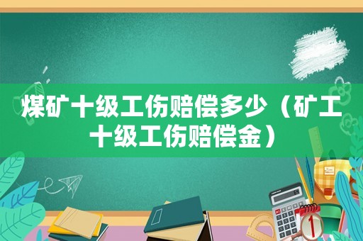 煤礦十級工傷賠償多少（礦工十級工傷賠償金）