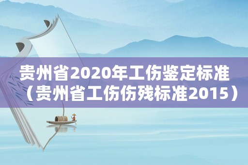 貴州省2020年工傷鑒定標準（貴州省工傷傷殘標準2015）
