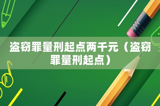 盜竊罪量刑起點兩千元（盜竊罪量刑起點）