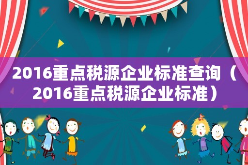 2016重點稅源企業標準查詢（2016重點稅源企業標準）