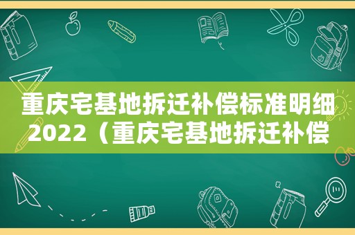 重慶宅基地拆遷補償標準明細2022（重慶宅基地拆遷補償標準）