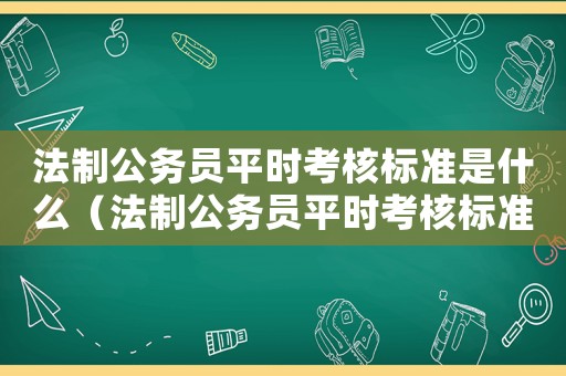 法制公務(wù)員平時(shí)考核標(biāo)準(zhǔn)是什么（法制公務(wù)員平時(shí)考核標(biāo)準(zhǔn)）