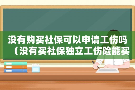 沒有購買社保可以申請工傷嗎（沒有買社保獨立工傷險能買嗎）
