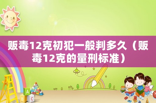 販毒12克初犯一般判多久（販毒12克的量刑標準）