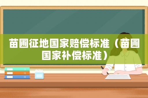 苗圃征地國家賠償標準（苗圃國家補償標準）