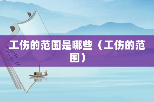 工傷的范圍是哪些（工傷的范圍）