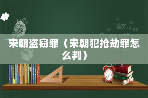 宋朝盜竊罪（宋朝犯搶劫罪怎么判）