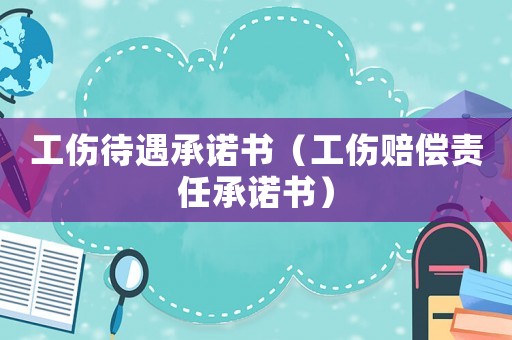 工傷待遇承諾書（工傷賠償責任承諾書）