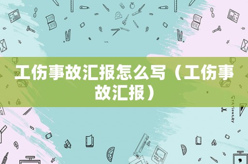 工傷事故匯報怎么寫（工傷事故匯報）