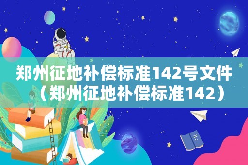 鄭州征地補償標準142號文件（鄭州征地補償標準142）