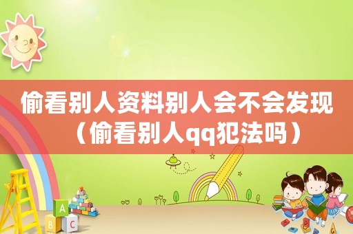 偷看別人資料別人會不會發現（偷看別人qq犯法嗎）